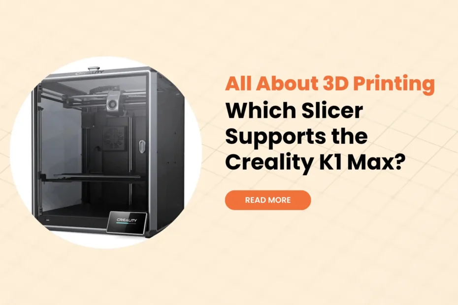 Which Slicer Supports the Creality K1 Max?